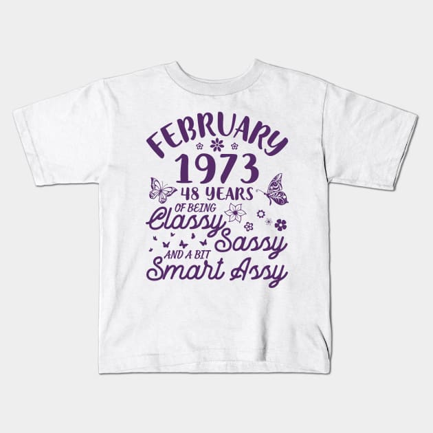 Birthday Born In February 1973 Happy 48 Years Of Being Classy Sassy And A Bit Smart Assy To Me You Kids T-Shirt by Cowan79